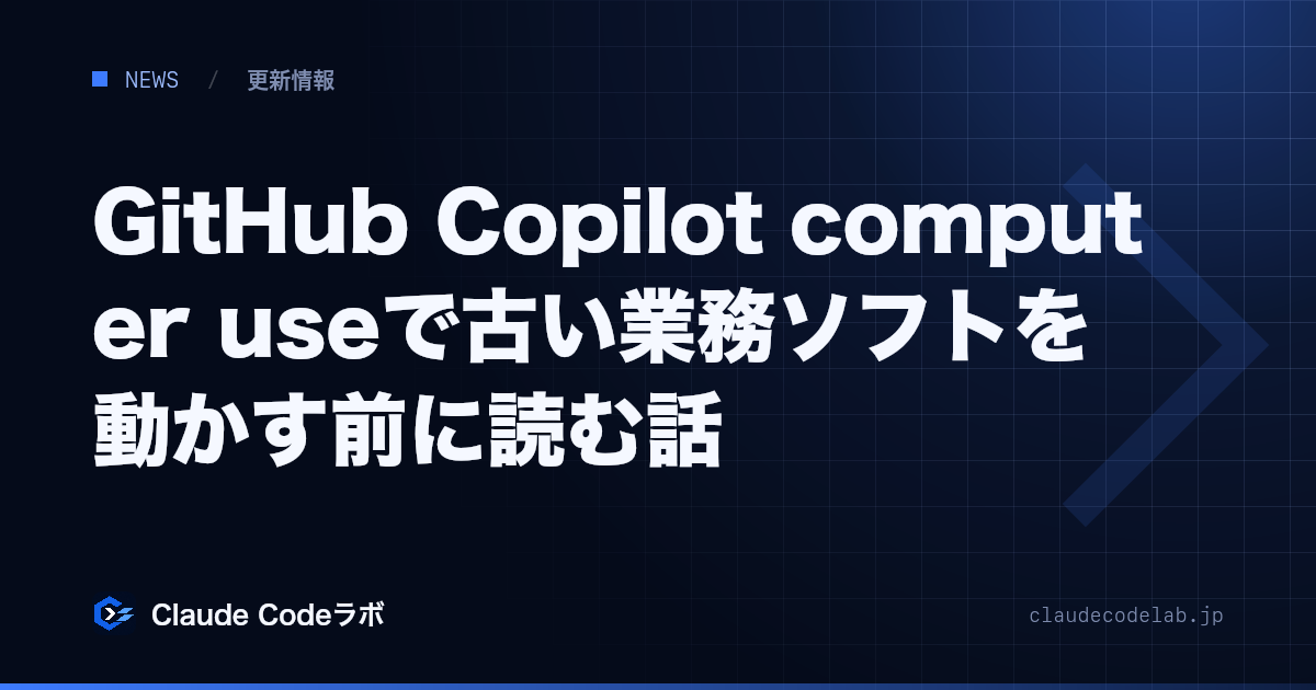 GitHub Copilot computer useで古い業務ソフトを動かす前に読む話