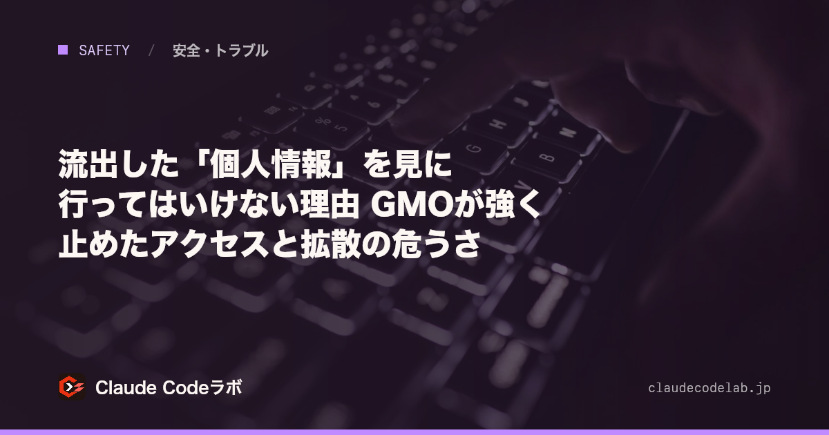 流出した「個人情報」を見に行ってはいけない理由 GMOが強く止めたアクセスと拡散の危うさ